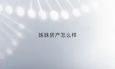 姊妹房产怎么样(姊妹房产协议怎么写)
