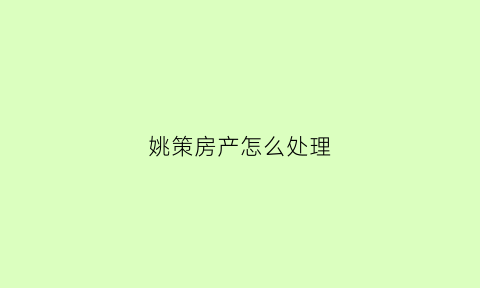 姚策房产怎么处理(姚策的房子法律上归属谁)