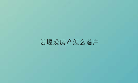 姜堰没房产怎么落户(无锡没有房子怎么落户口)