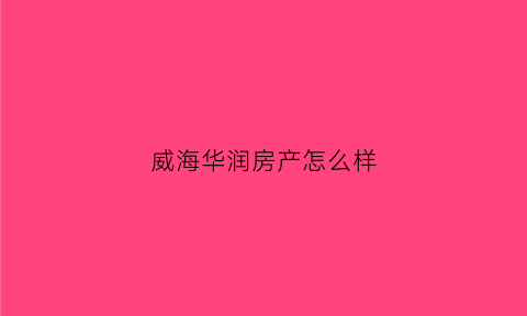 威海华润房产怎么样(威海华润)