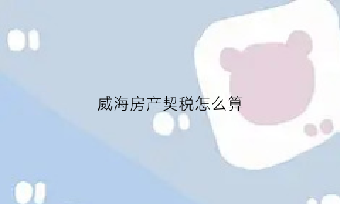威海房产契税怎么算(威海市房产交易契税)