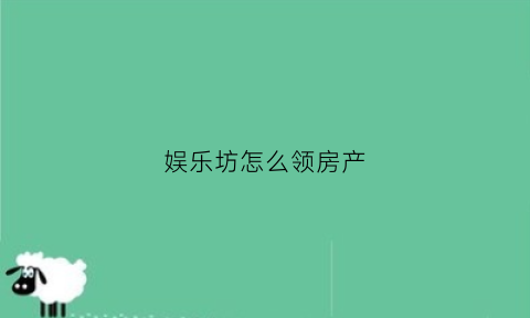娱乐坊怎么领房产(娱乐坊怎么换房子)