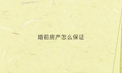 婚前房产怎么保证(怎么保证婚前房子归自己)
