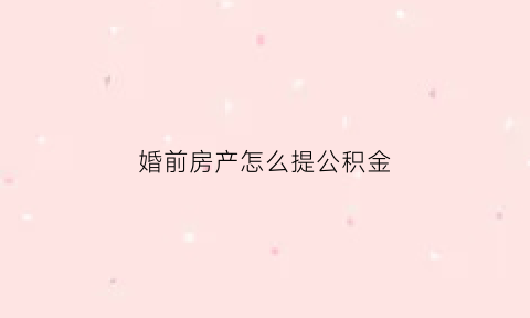 婚前房产怎么提公积金