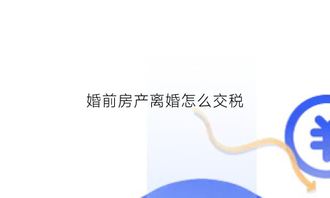 婚前房产离婚怎么交税(婚前房产离婚时如何分割)