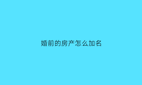 婚前的房产怎么加名