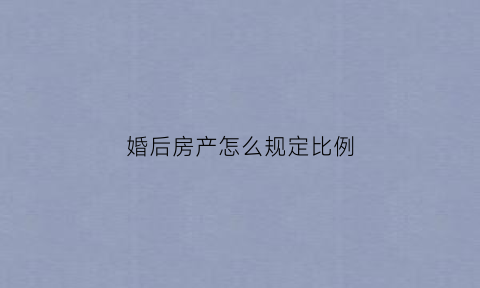 婚后房产怎么规定比例