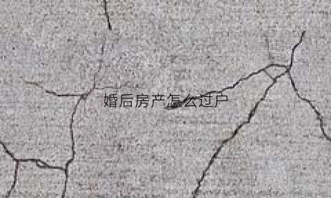 婚后房产怎么过户(婚后房产怎么过户给父母)