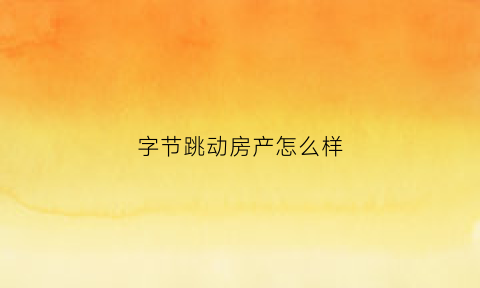 字节跳动房产怎么样