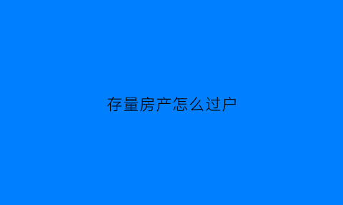 存量房产怎么过户(存量房过户税费)
