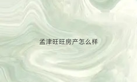 孟津旺旺房产怎么样(旺旺房地产)
