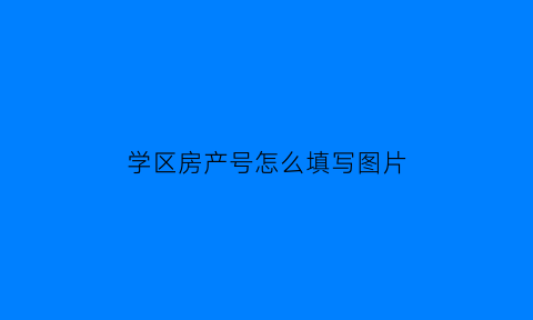 学区房产号怎么填写图片(学区房产号怎么填写图片大全)