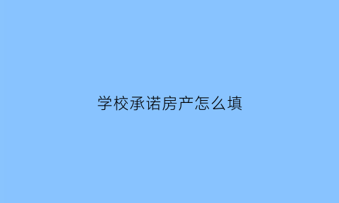 学校承诺房产怎么填(学校承诺书写谁的名字)