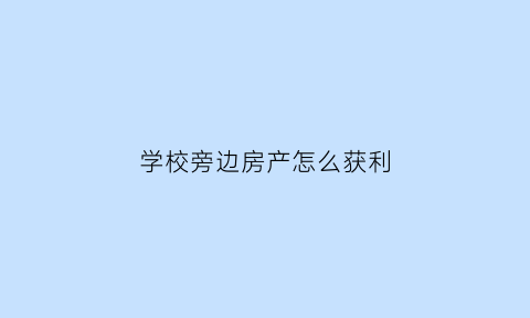 学校旁边房产怎么获利