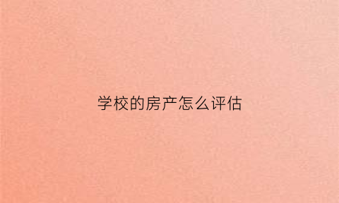 学校的房产怎么评估(学校房屋所有权人归谁)