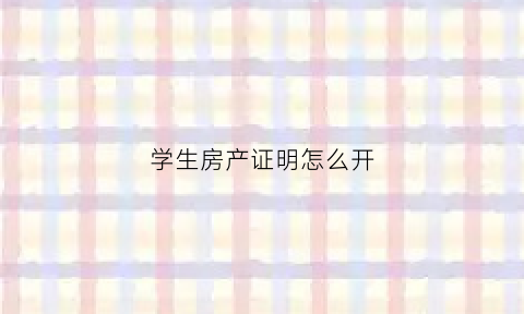 学生房产证明怎么开(上学用的房产证明怎么开)