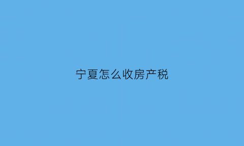 宁夏怎么收房产税