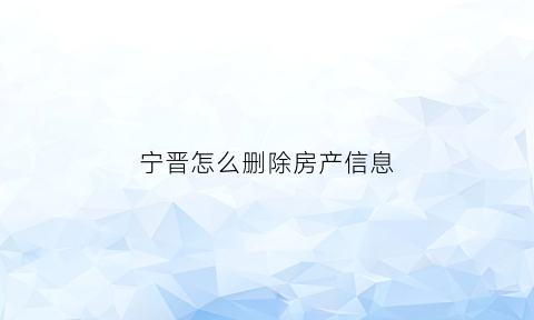 宁晋怎么删除房产信息