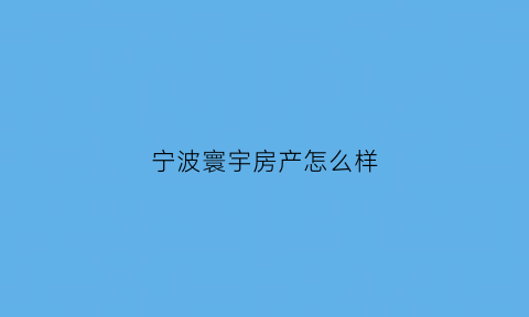 宁波寰宇房产怎么样(宁波寰宇天下小区)