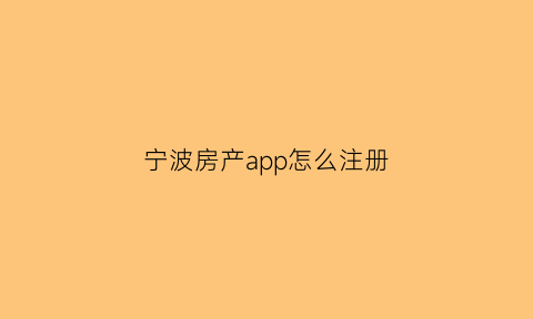 宁波房产app怎么注册(宁波房产app怎么注册账号)