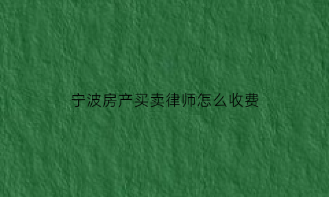 宁波房产买卖律师怎么收费(宁波房屋买卖中介费多少)