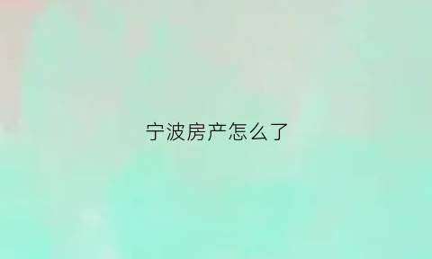宁波房产怎么了(宁波房产新政策解读)
