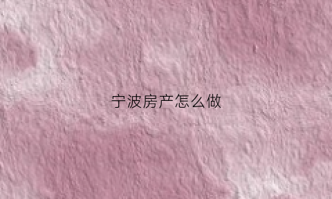 宁波房产怎么做(宁波房产下载)