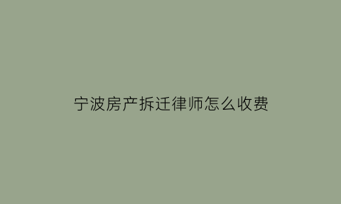 宁波房产拆迁律师怎么收费