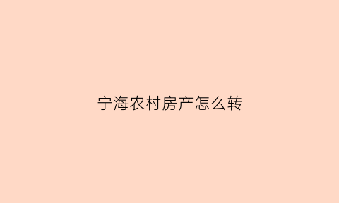宁海农村房产怎么转(农村房产转让过户流程)
