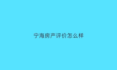 宁海房产评价怎么样(宁海售房网)