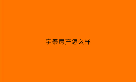 宇泰房产怎么样(宇泰房地产有限公司)