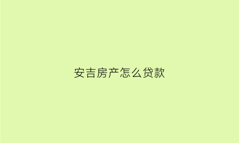 安吉房产怎么贷款(安吉县房子)