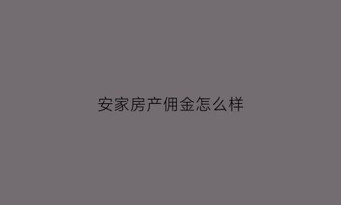 安家房产佣金怎么样(安家是哪个房产中介)