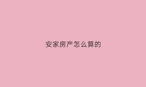 安家房产怎么算的