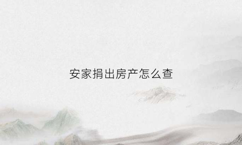 安家捐出房产怎么查(安家捐出房产怎么查)
