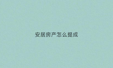 安居房产怎么提成(安居房产经纪有限公司)