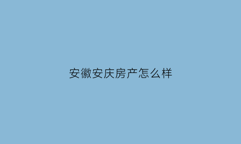 安徽安庆房产怎么样(安庆房源)