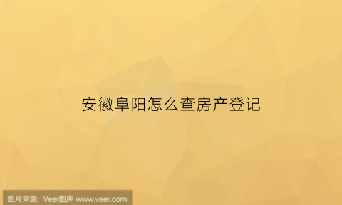 安徽阜阳怎么查房产登记(阜阳房产证查询)