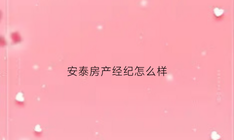 安泰房产经纪怎么样(安泰房产经纪怎么样啊)