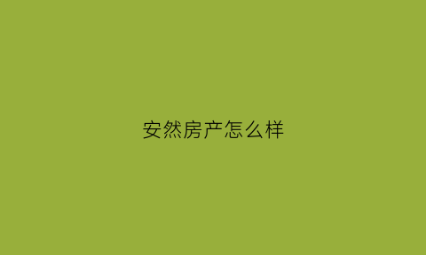 安然房产怎么样(安然地产怎么样)