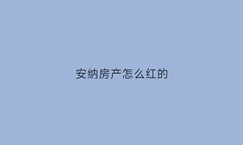 安纳房产怎么红的