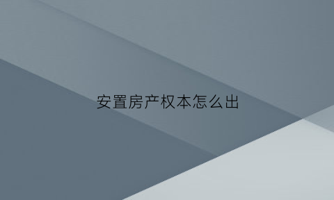 安置房产权本怎么出(安置房产权证是什么样的)