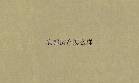 安邦房产怎么样(安邦房产怎么样值得买吗)