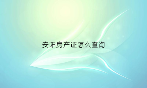 安阳房产证怎么查询(安阳房管局查询房产信息)