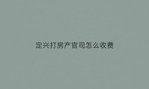 定兴打房产官司怎么收费(定兴县房产)