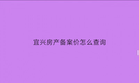 宜兴房产备案价怎么查询(宜兴房产备案价格查询)