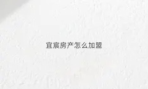 宜宸房产怎么加盟(宜晨房产)