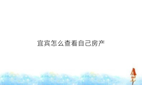 宜宾怎么查看自己房产(宜宾查房产app)