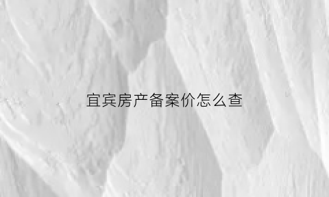 宜宾房产备案价怎么查