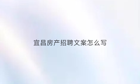 宜昌房产招聘文案怎么写